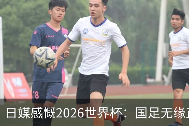 日媒感慨2026世界杯：国足无缘正赛，中国球迷只剩裁判可关注